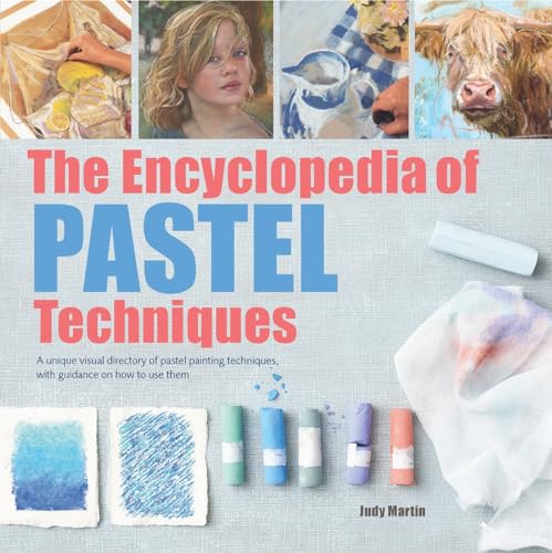 Encyclopedia of Pastel Techniques, The: A Unique Visual Directory of Pastel Painting Techniques, With Guidance On How To Use Them