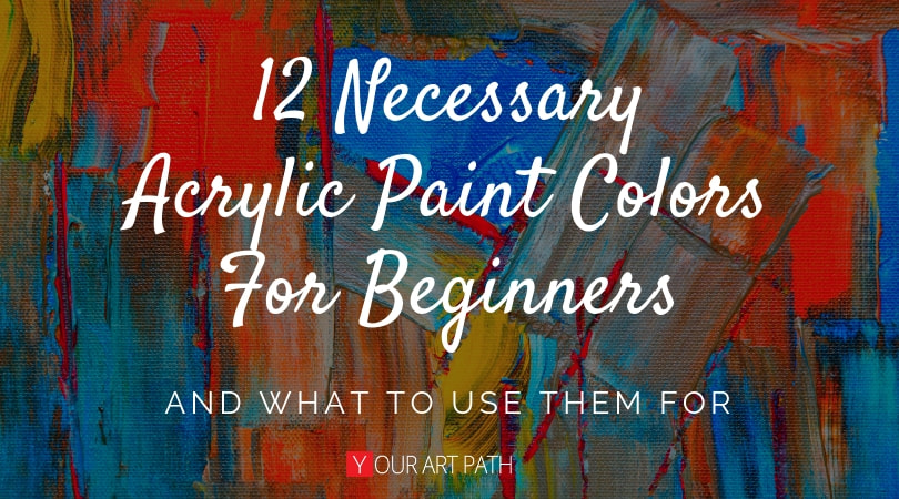 12 Necessary Acrylic Paint Colors For Beginners What To Use Them - Acrylic Paint Colors You Need