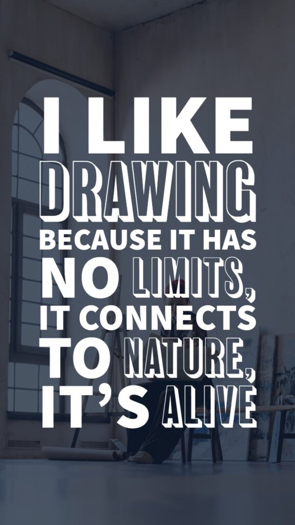 I like drawing because it has no limits, it connects us to nature, it's alive - art quote on reasons why people like drawing
