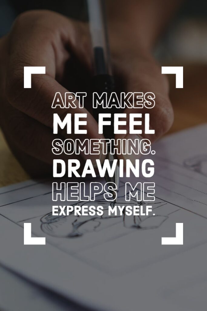 art quote: art makes me feel something and drawing helps me express myself