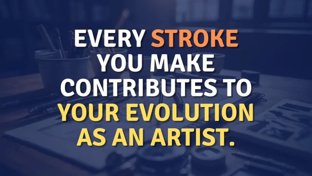 Improving as an artist - QUOTE: Every stroke you make contributes to your evolution as an artist.